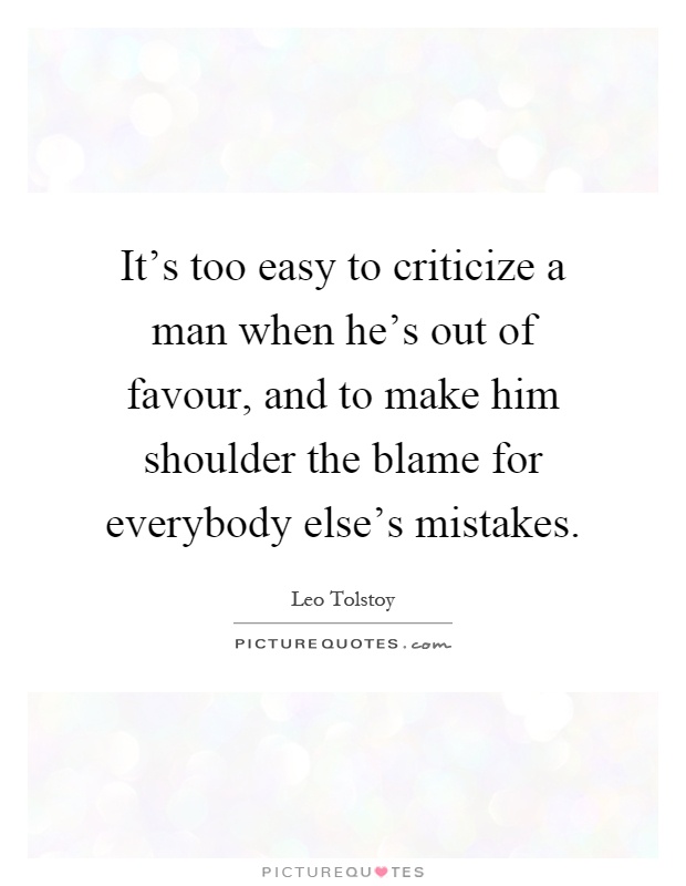 It's too easy to criticize a man when he's out of favour, and to make him shoulder the blame for everybody else's mistakes Picture Quote #1