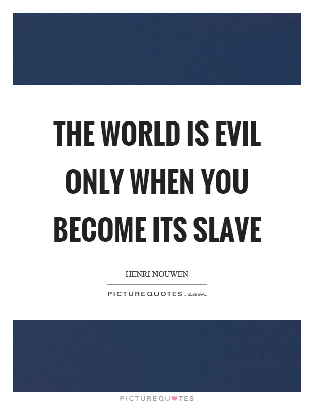 The world is evil only when you become its slave Picture Quote #1