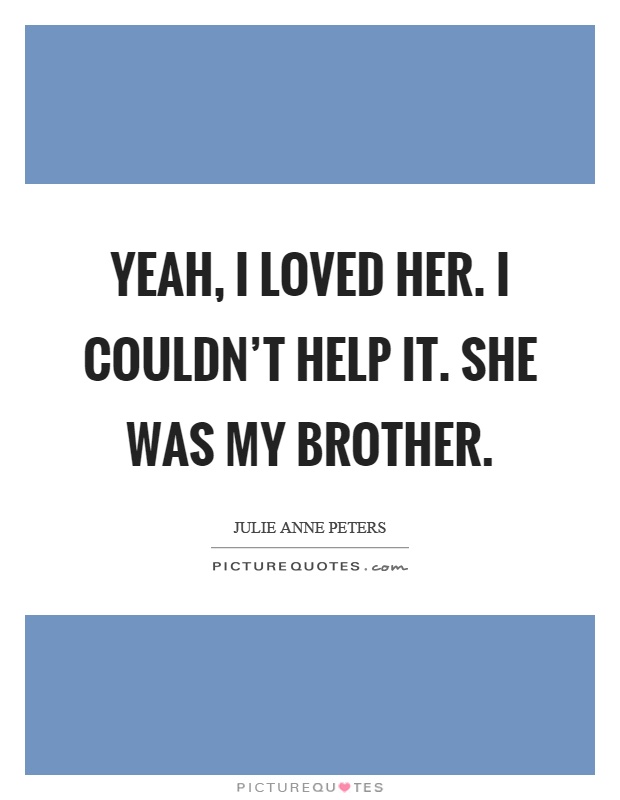 Yeah, I loved her. I couldn't help it. She was my brother Picture Quote #1