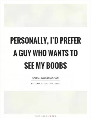 Personally, I’d prefer a guy who wants to see my boobs Picture Quote #1