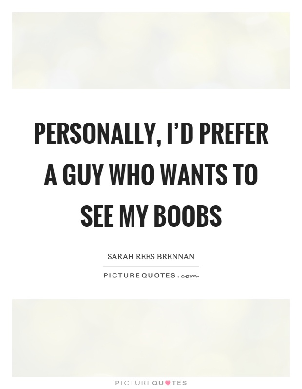 Personally, I'd prefer a guy who wants to see my boobs Picture Quote #1