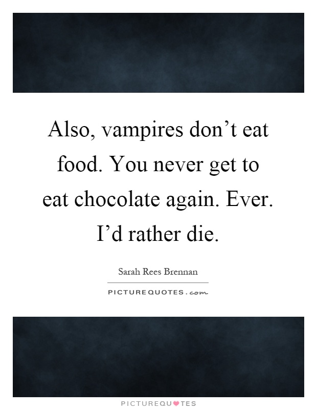 Also, vampires don't eat food. You never get to eat chocolate again. Ever. I'd rather die Picture Quote #1