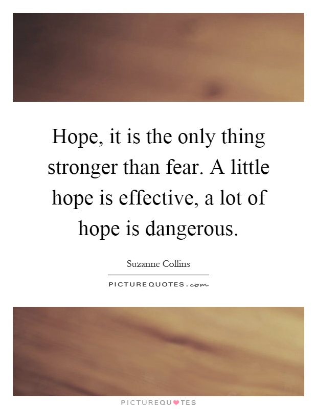 Hope, it is the only thing stronger than fear. A little hope is effective, a lot of hope is dangerous Picture Quote #1