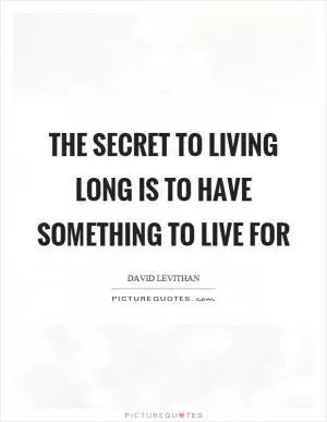 The secret to living long is to have something to live for Picture Quote #1