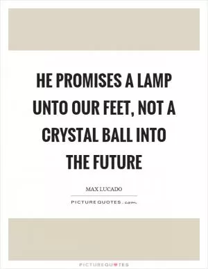 He promises a lamp unto our feet, not a crystal ball into the future Picture Quote #1