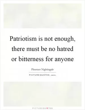 Patriotism is not enough, there must be no hatred or bitterness for anyone Picture Quote #1