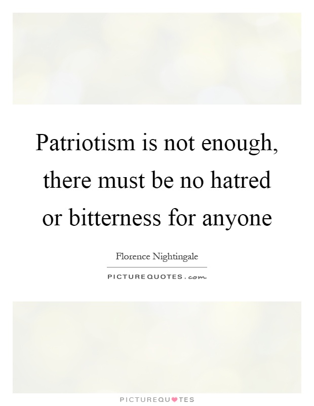 Patriotism is not enough, there must be no hatred or bitterness for anyone Picture Quote #1