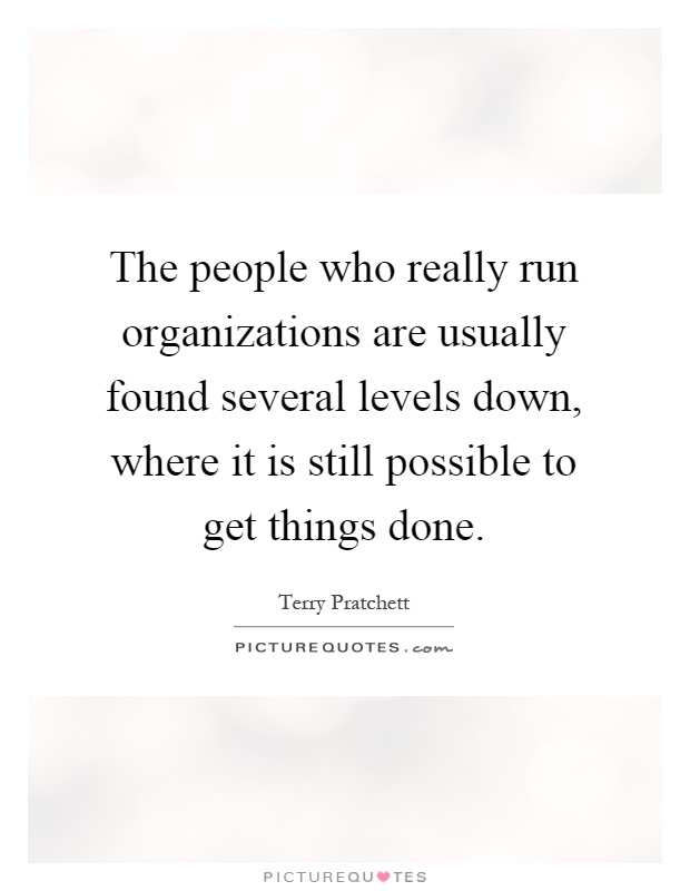 The people who really run organizations are usually found several levels down, where it is still possible to get things done Picture Quote #1