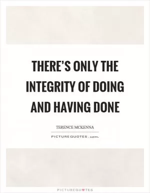 There’s only the integrity of doing and having done Picture Quote #1