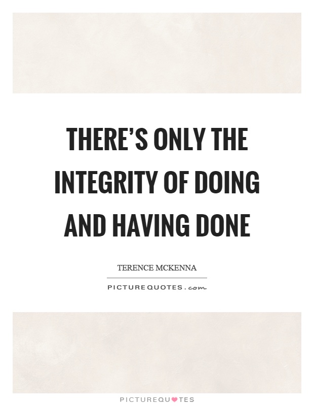 There's only the integrity of doing and having done Picture Quote #1
