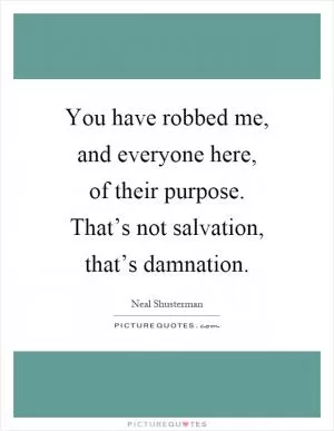 You have robbed me, and everyone here, of their purpose. That’s not salvation, that’s damnation Picture Quote #1