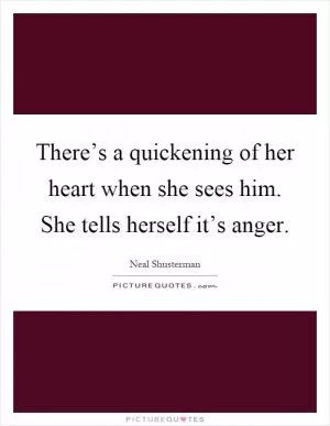 There’s a quickening of her heart when she sees him. She tells herself it’s anger Picture Quote #1