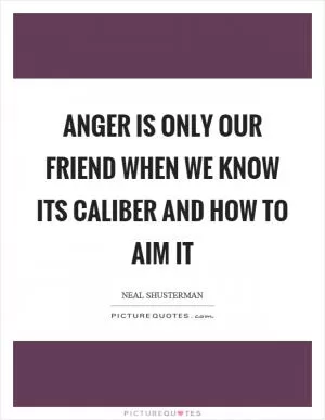 Anger is only our friend when we know its caliber and how to aim it Picture Quote #1
