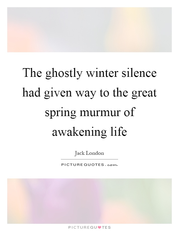 The ghostly winter silence had given way to the great spring murmur of awakening life Picture Quote #1
