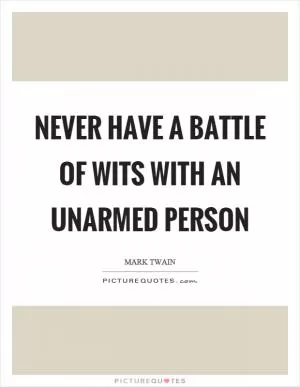 Never have a battle of wits with an unarmed person Picture Quote #1