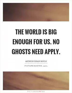 The world is big enough for us. No ghosts need apply Picture Quote #1