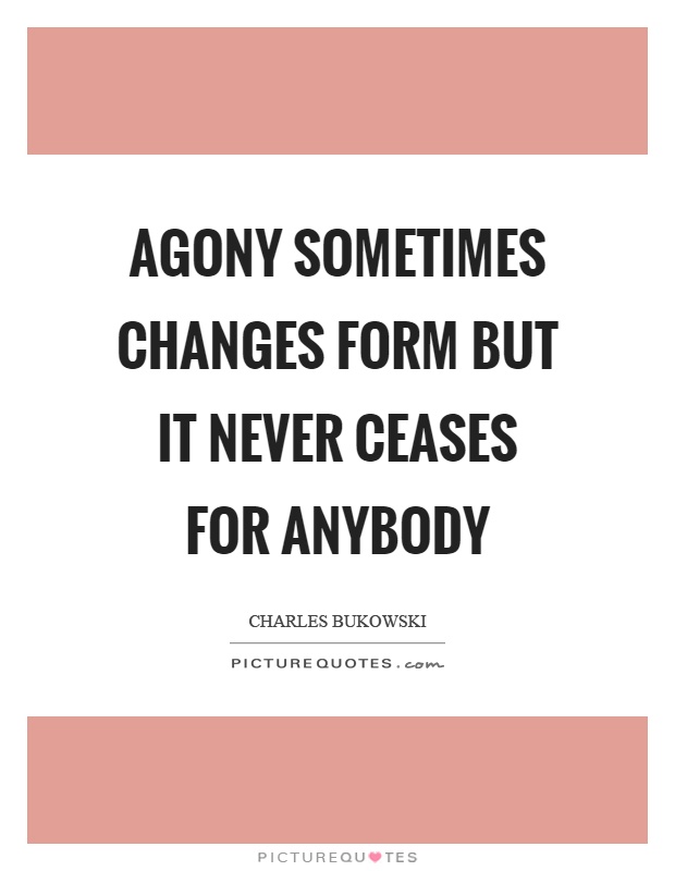 Agony sometimes changes form but it never ceases for anybody Picture Quote #1