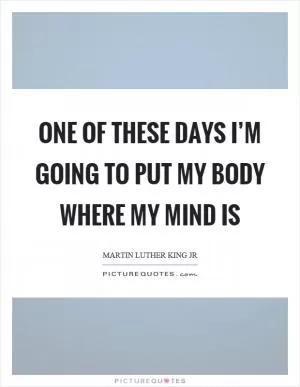 One of these days I’m going to put my body where my mind is Picture Quote #1