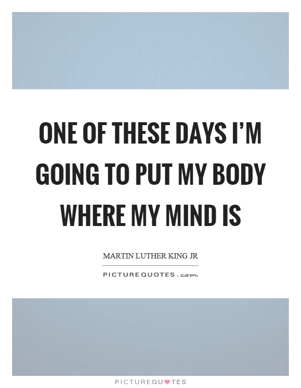 One of these days I'm going to put my body where my mind is Picture Quote #1