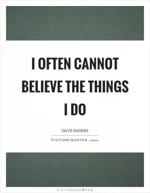 I often cannot believe the things I do Picture Quote #1