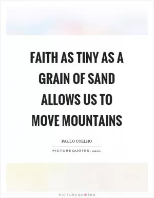 Faith as tiny as a grain of sand allows us to move mountains Picture Quote #1