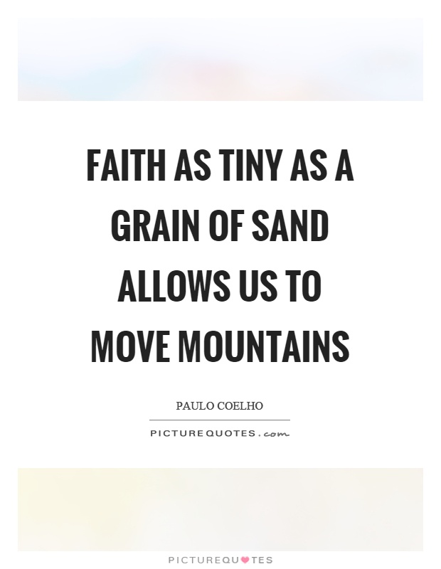 Faith as tiny as a grain of sand allows us to move mountains Picture Quote #1