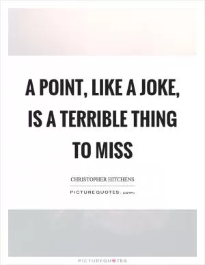 A point, like a joke, is a terrible thing to miss Picture Quote #1