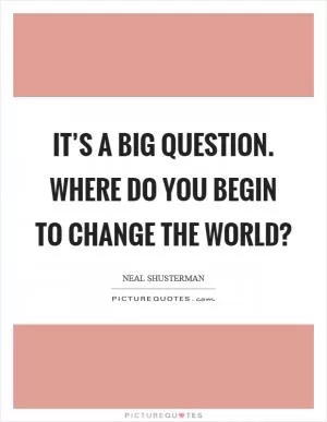 It’s a big question. Where do you begin to change the world? Picture Quote #1