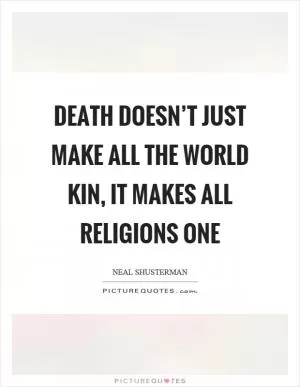 Death doesn’t just make all the world kin, it makes all religions one Picture Quote #1