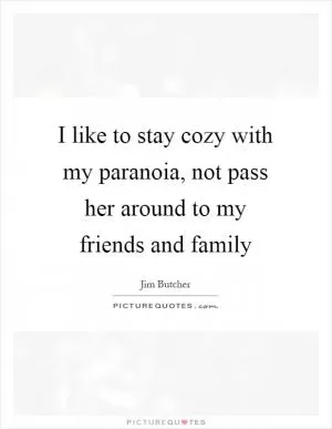 I like to stay cozy with my paranoia, not pass her around to my friends and family Picture Quote #1