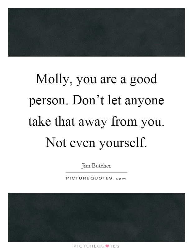 Molly, you are a good person. Don't let anyone take that away from you. Not even yourself Picture Quote #1