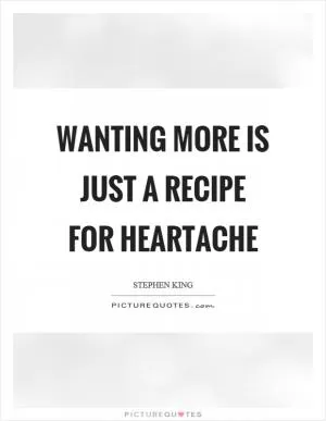 Wanting more is just a recipe for heartache Picture Quote #1