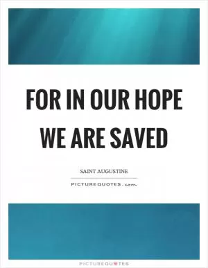 For in our hope we are saved Picture Quote #1