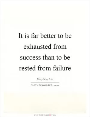 It is far better to be exhausted from success than to be rested from failure Picture Quote #1