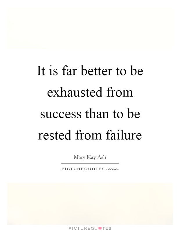 It is far better to be exhausted from success than to be rested from failure Picture Quote #1