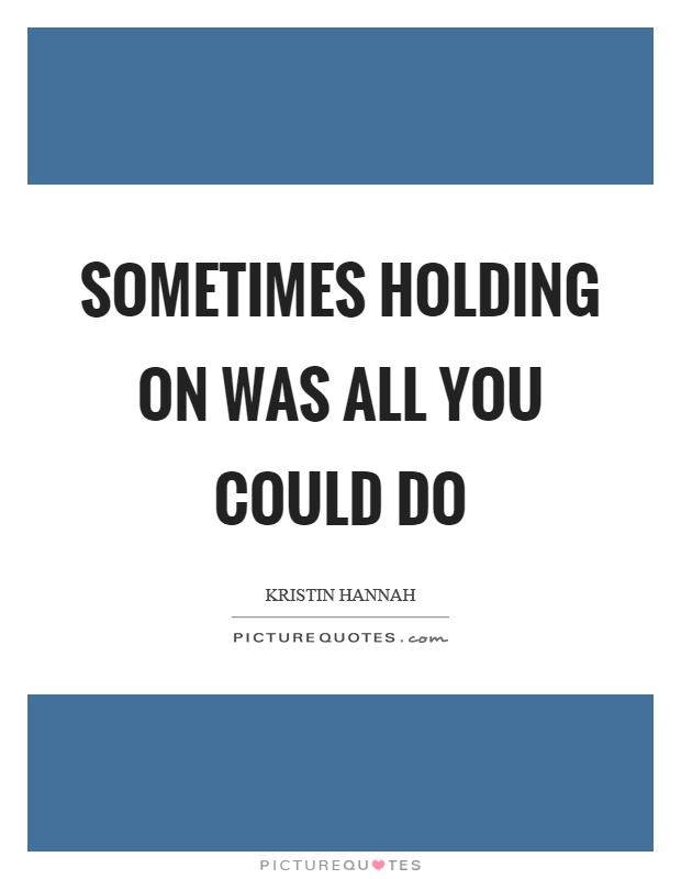 Sometimes holding on was all you could do Picture Quote #1