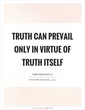 Truth can prevail only in virtue of truth itself Picture Quote #1