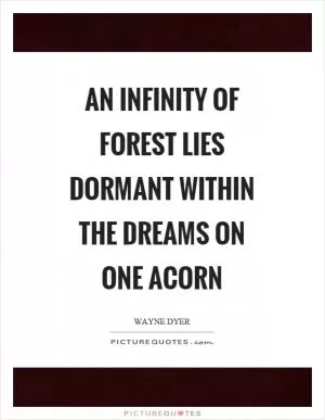 An infinity of forest lies dormant within the dreams on one acorn Picture Quote #1