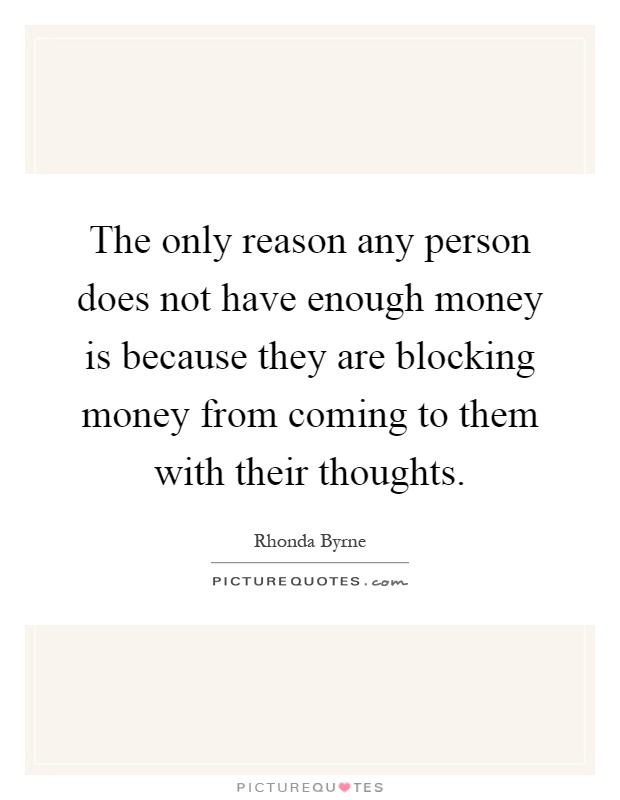 The only reason any person does not have enough money is because they are blocking money from coming to them with their thoughts Picture Quote #1