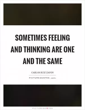 Sometimes feeling and thinking are one and the same Picture Quote #1