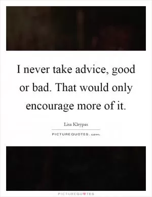 I never take advice, good or bad. That would only encourage more of it Picture Quote #1