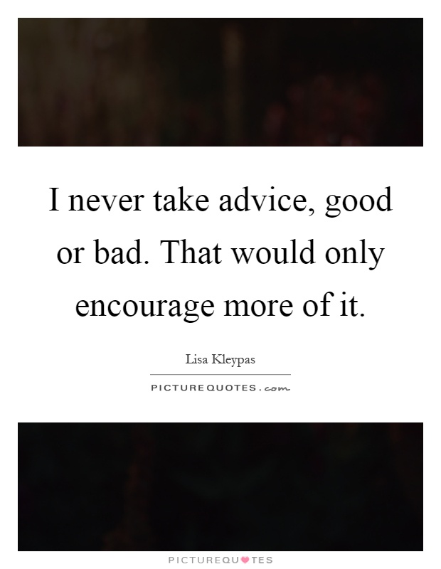 I never take advice, good or bad. That would only encourage more of it Picture Quote #1
