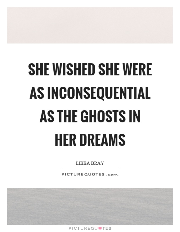She wished she were as inconsequential as the ghosts in her dreams Picture Quote #1