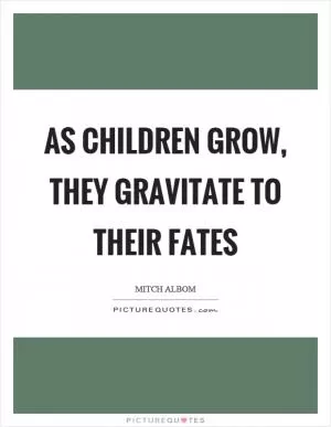As children grow, they gravitate to their fates Picture Quote #1