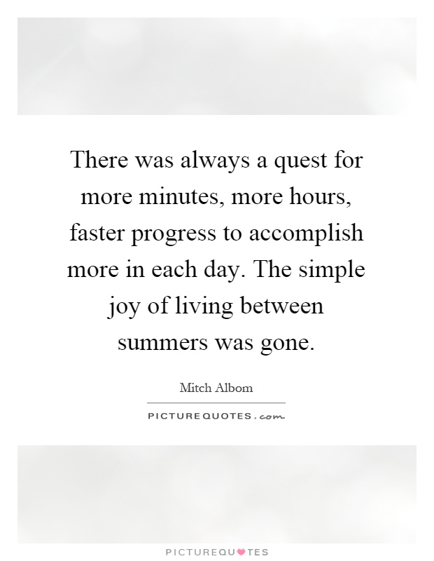 There was always a quest for more minutes, more hours, faster progress to accomplish more in each day. The simple joy of living between summers was gone Picture Quote #1