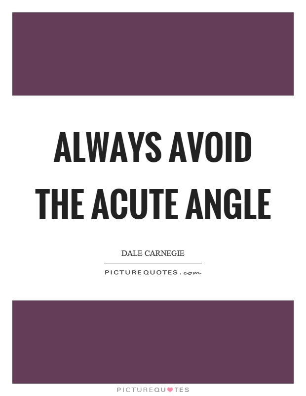 Always avoid the acute angle Picture Quote #1