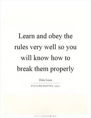 Learn and obey the rules very well so you will know how to break them properly Picture Quote #1