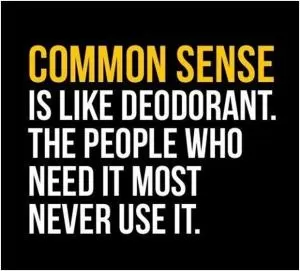 Common sense is like deodorant. The people who need it the most never use it Picture Quote #1