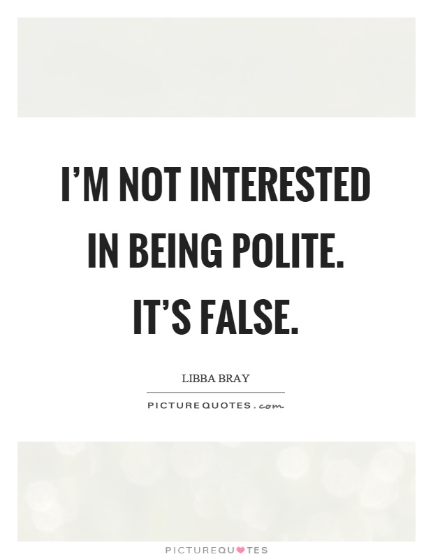 I'm not interested in being polite. It's false Picture Quote #1