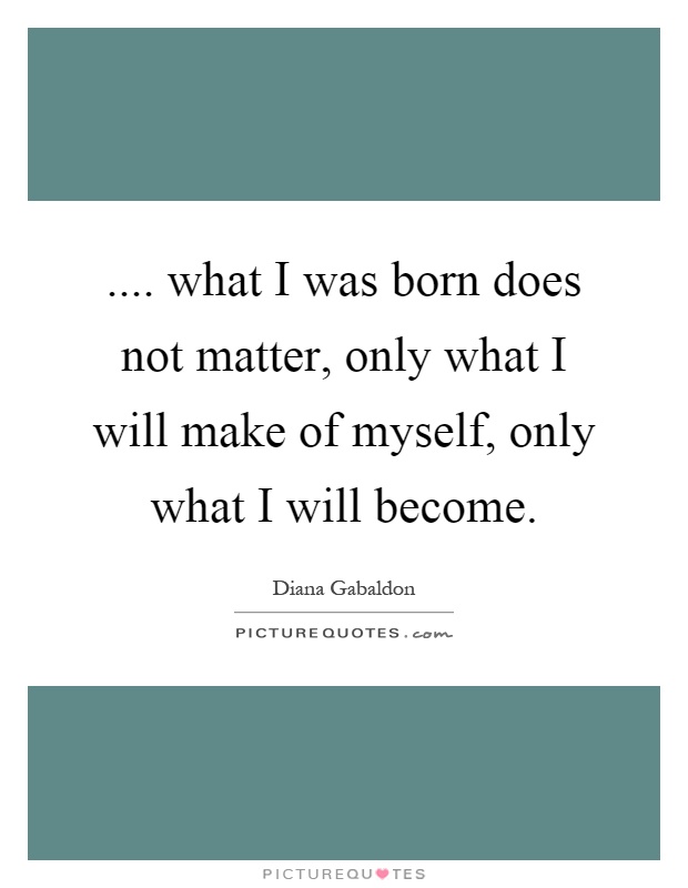 .... what I was born does not matter, only what I will make of myself, only what I will become Picture Quote #1